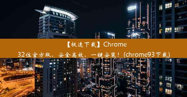 【极速下载】Chrome32位官方版，安全高效，一键安装！(chrome93下载)