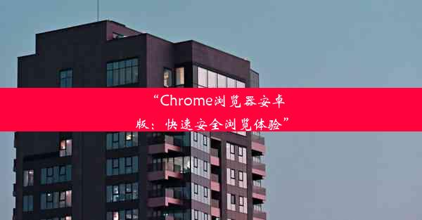 “Chrome浏览器安卓版：快速安全浏览体验”