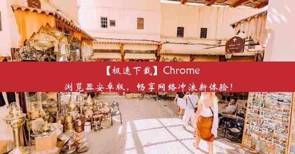 【极速下载】Chrome浏览器安卓版，畅享网络冲浪新体验！