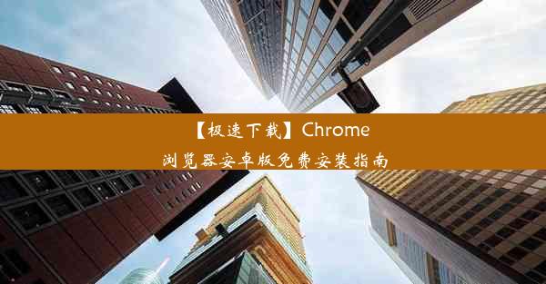 【极速下载】Chrome浏览器安卓版免费安装指南