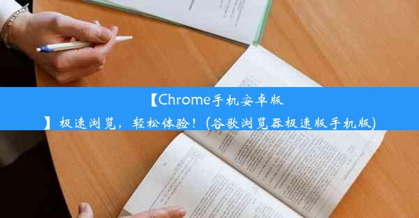 【Chrome手机安卓版】极速浏览，轻松体验！(谷歌浏览器极速版手机版)