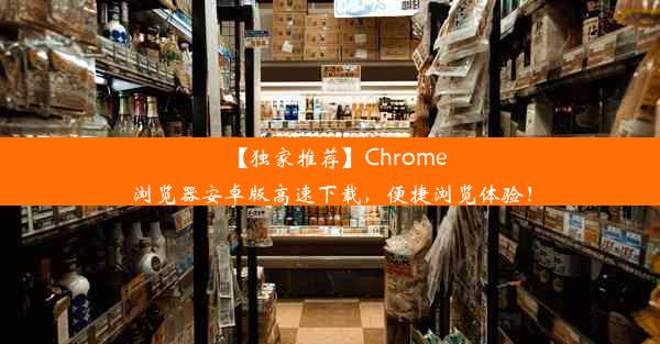 【独家推荐】Chrome浏览器安卓版高速下载，便捷浏览体验！