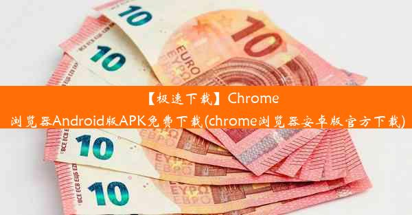 【极速下载】Chrome浏览器Android版APK免费下载(chrome浏览器安卓版官方下载)