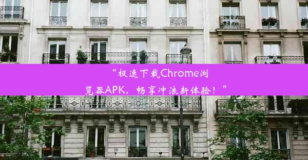 “极速下载Chrome浏览器APK，畅享冲浪新体验！”