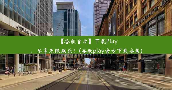 【谷歌官方】下载Play，尽享无限娱乐！(谷歌play官方下载安装)