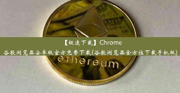 【极速下载】Chrome谷歌浏览器安卓版官方免费下载(谷歌浏览器全方位下载手机版)