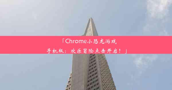 「Chrome小恐龙游戏手机版：欢乐冒险点击开启！」