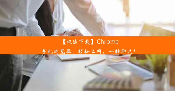 【极速下载】Chrome手机浏览器：轻松上网，一触即达！