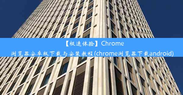 【极速体验】Chrome浏览器安卓版下载与安装教程(chrome浏览器下载android)