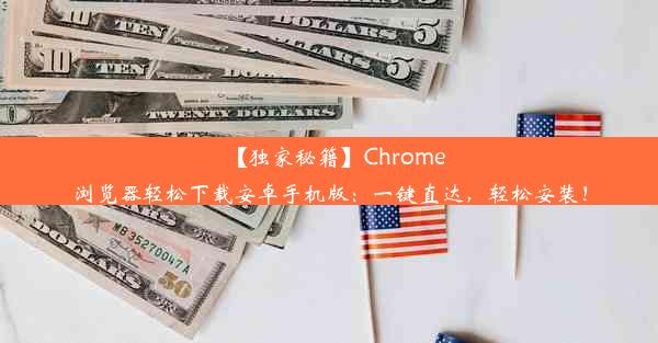 【独家秘籍】Chrome浏览器轻松下载安卓手机版：一键直达，轻松安装！