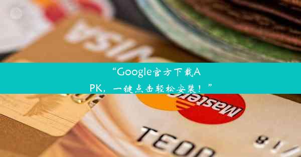 “Google官方下载APK，一键点击轻松安装！”