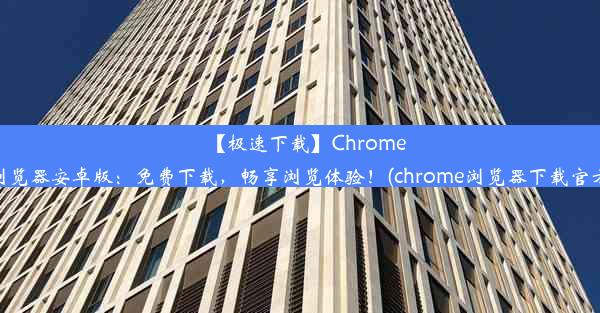 【极速下载】Chrome浏览器安卓版：免费下载，畅享浏览体验！(chrome浏览器下载官方)