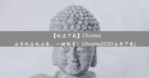 【极速下载】Chrome安卓版在线安装，一键畅享！(chrome2020安卓下载)