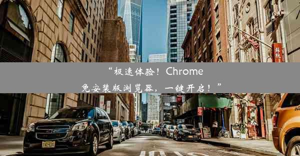 “极速体验！Chrome免安装版浏览器，一键开启！”