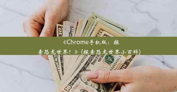 《Chrome手机版：探索恐龙世界！》(探索恐龙世界小百科)