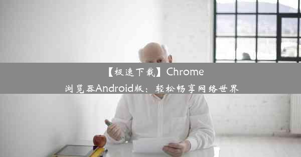 【极速下载】Chrome浏览器Android版：轻松畅享网络世界