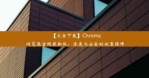 【点击下载】Chrome浏览器官网最新版：速度与安全的双重保障