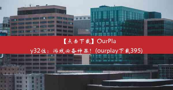 【点击下载】OurPlay32位：游戏必备神器！(ourplay下载395)