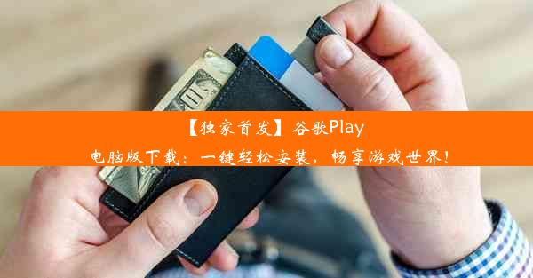 【独家首发】谷歌Play电脑版下载：一键轻松安装，畅享游戏世界！