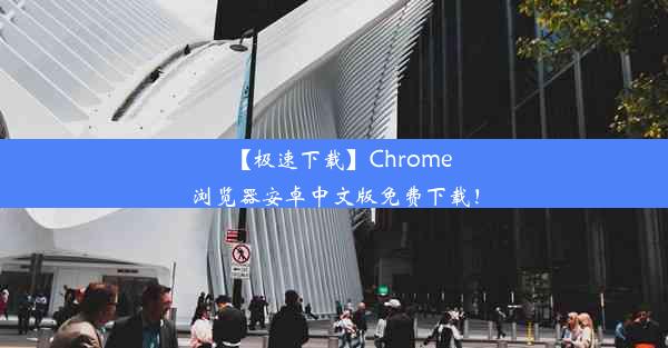 【极速下载】Chrome浏览器安卓中文版免费下载！