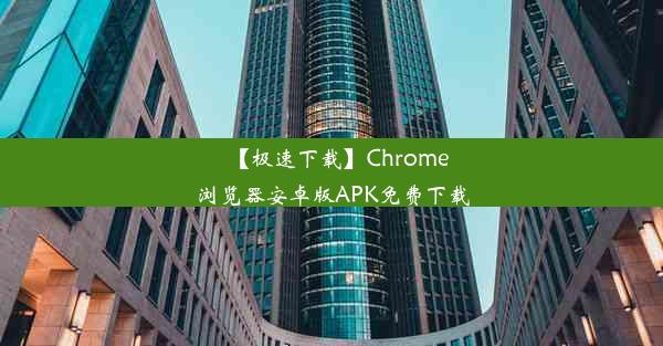 【极速下载】Chrome浏览器安卓版APK免费下载