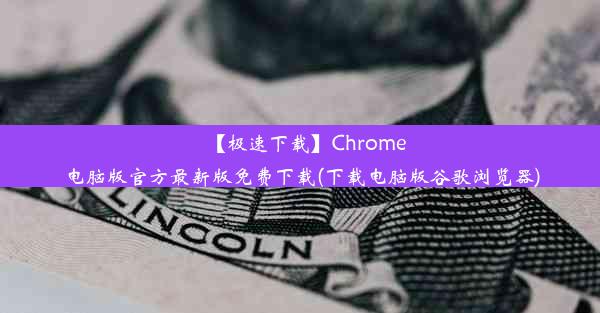 【极速下载】Chrome电脑版官方最新版免费下载(下载电脑版谷歌浏览器)