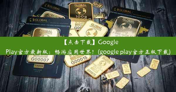 【点击下载】GooglePlay官方最新版：畅游应用世界！(google play官方正版下载)