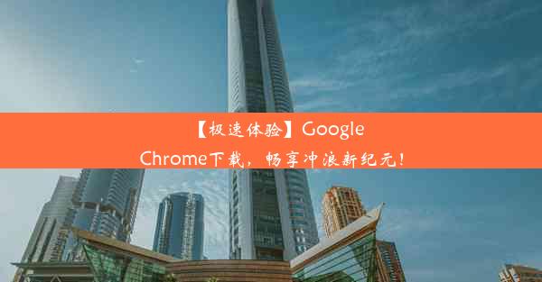 【极速体验】GoogleChrome下载，畅享冲浪新纪元！