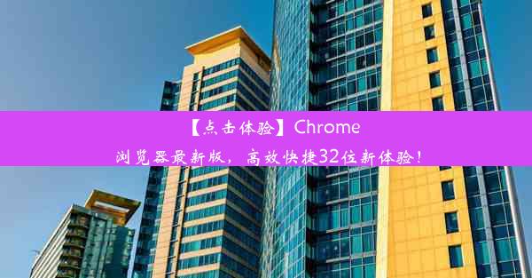 【点击体验】Chrome浏览器最新版，高效快捷32位新体验！