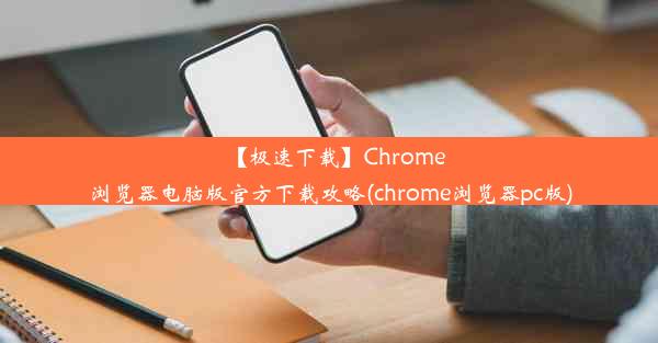 【极速下载】Chrome浏览器电脑版官方下载攻略(chrome浏览器pc版)