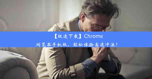 【极速下载】Chrome浏览器手机版，轻松体验高速冲浪！