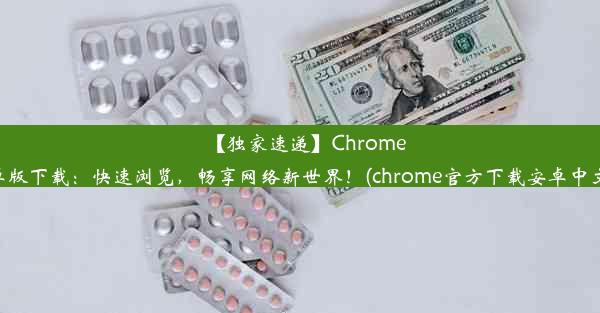 【独家速递】Chrome安卓版下载：快速浏览，畅享网络新世界！(chrome官方下载安卓中文版)