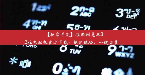 【独家首发】谷歌浏览器32位电脑版官方下载：极速体验，一键安装！