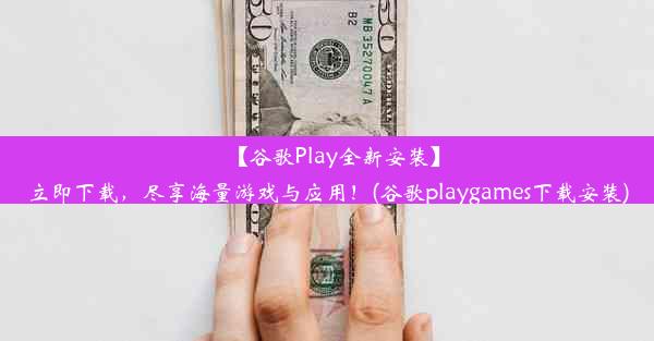 【谷歌Play全新安装】立即下载，尽享海量游戏与应用！(谷歌playgames下载安装)