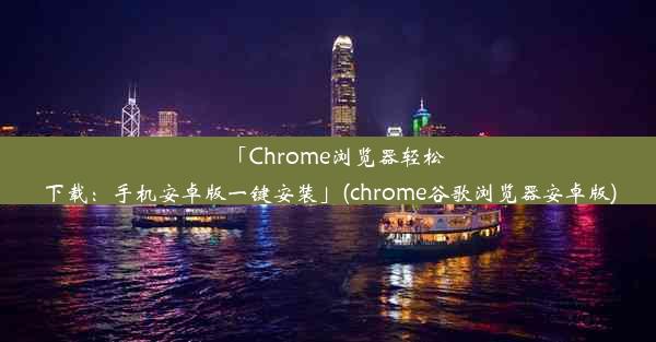 「Chrome浏览器轻松下载：手机安卓版一键安装」(chrome谷歌浏览器安卓版)