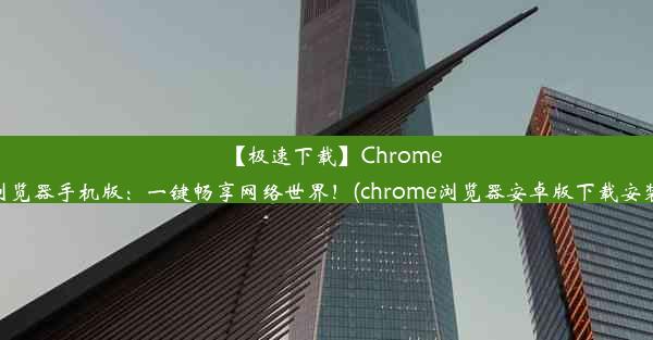 【极速下载】Chrome浏览器手机版：一键畅享网络世界！(chrome浏览器安卓版下载安装)