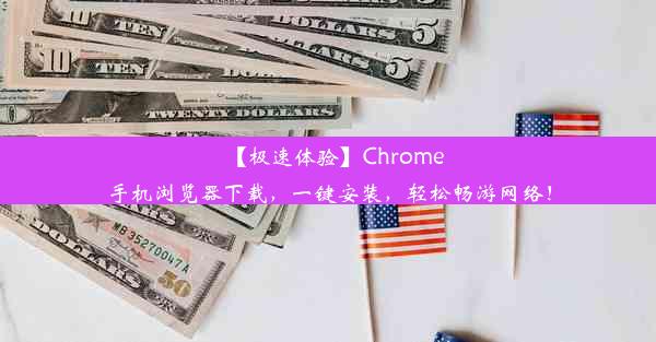 【极速体验】Chrome手机浏览器下载，一键安装，轻松畅游网络！