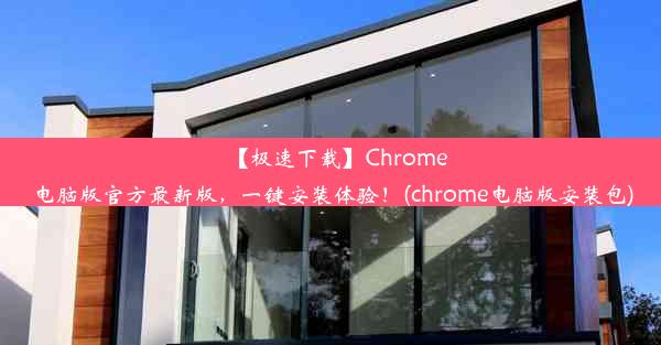 【极速下载】Chrome电脑版官方最新版，一键安装体验！(chrome电脑版安装包)