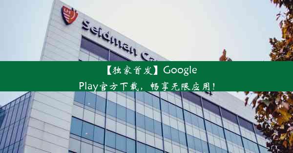 【独家首发】GooglePlay官方下载，畅享无限应用！