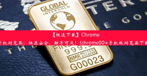 【极速下载】Chrome手机浏览器：快速安全，触手可及！(chrome80+手机版浏览器下载)