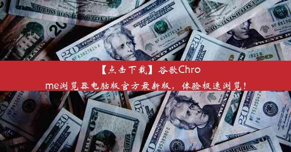 【点击下载】谷歌Chrome浏览器电脑版官方最新版，体验极速浏览！