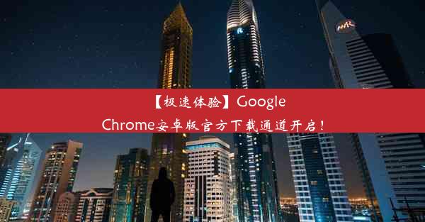 【极速体验】GoogleChrome安卓版官方下载通道开启！