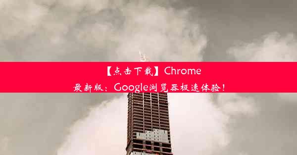 【点击下载】Chrome最新版：Google浏览器极速体验！