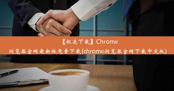 【极速下载】Chrome浏览器官网最新版免费下载(chrome浏览器官网下载中文版)