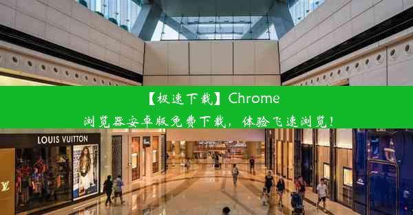 【极速下载】Chrome浏览器安卓版免费下载，体验飞速浏览！