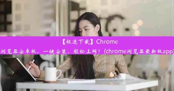 【极速下载】Chrome浏览器安卓版，一键安装，轻松上网！(chrome浏览器最新版app)