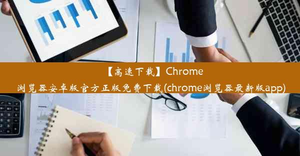 【高速下载】Chrome浏览器安卓版官方正版免费下载(chrome浏览器最新版app)