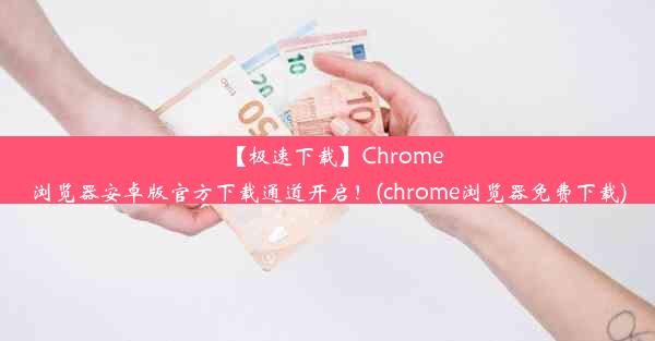 【极速下载】Chrome浏览器安卓版官方下载通道开启！(chrome浏览器免费下载)