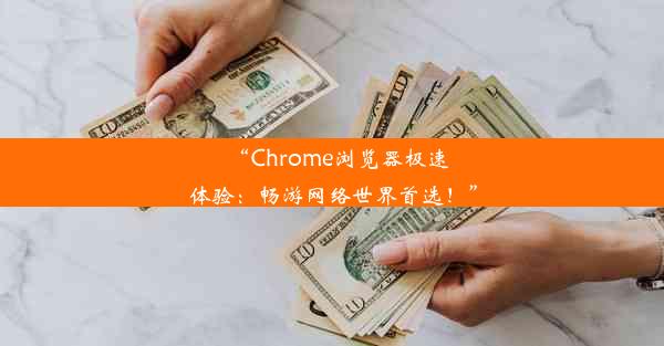 “Chrome浏览器极速体验：畅游网络世界首选！”