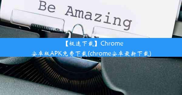 【极速下载】Chrome安卓版APK免费下载(chrome安卓最新下载)